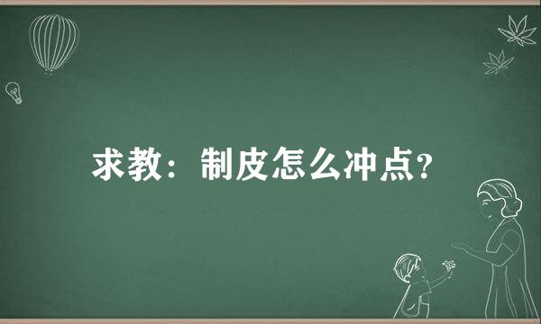 求教：制皮怎么冲点？