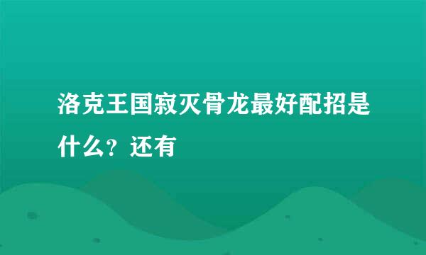 洛克王国寂灭骨龙最好配招是什么？还有