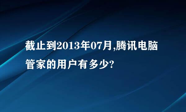 截止到2013年07月,腾讯电脑管家的用户有多少?