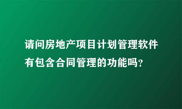 请问房地产项目计划管理软件有包含合同管理的功能吗？