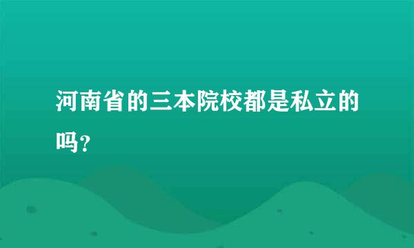 河南省的三本院校都是私立的吗？