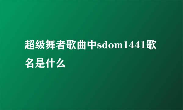 超级舞者歌曲中sdom1441歌名是什么