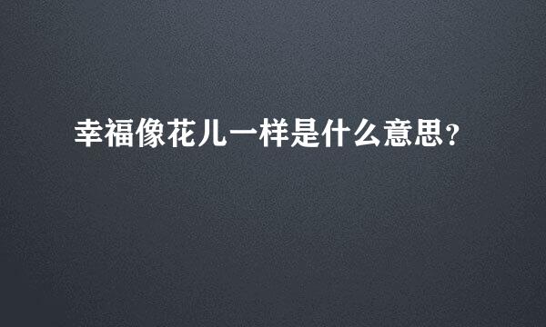 幸福像花儿一样是什么意思？