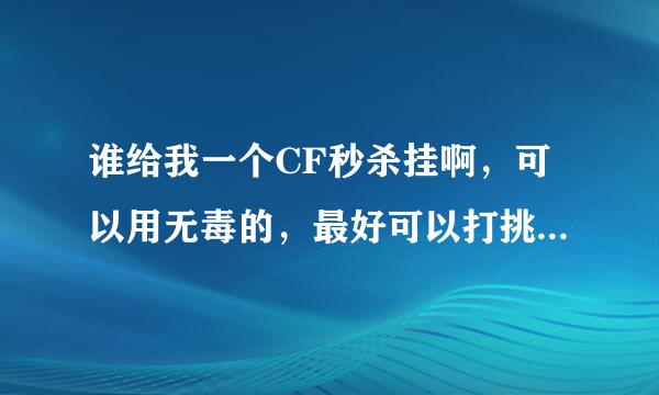 谁给我一个CF秒杀挂啊，可以用无毒的，最好可以打挑战一下一关的，给200分，好不好？？？？？？？