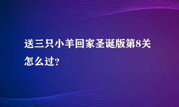 送三只小羊回家圣诞版第8关怎么过？