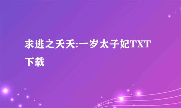 求逃之夭夭:一岁太子妃TXT下载