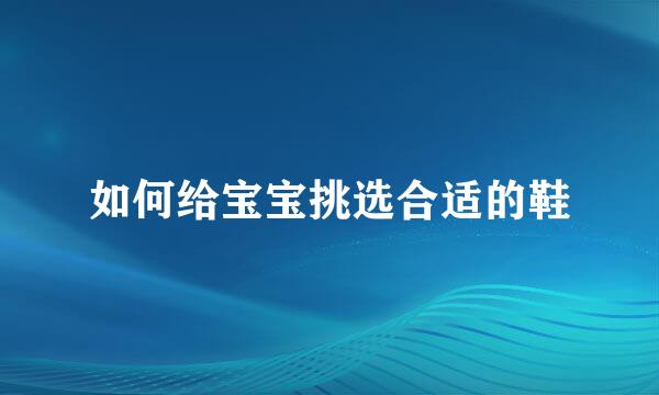 如何给宝宝挑选合适的鞋