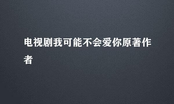 电视剧我可能不会爱你原著作者