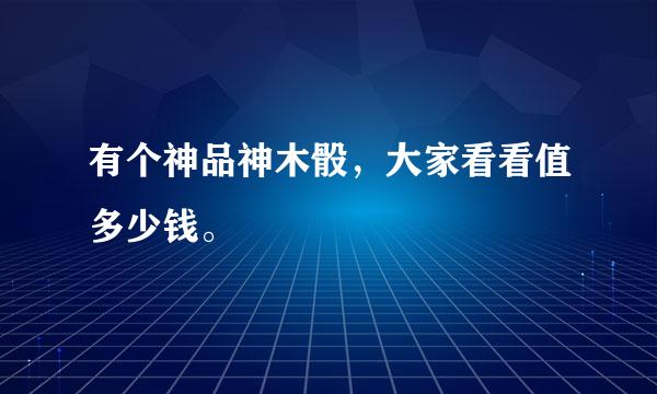 有个神品神木骰，大家看看值多少钱。