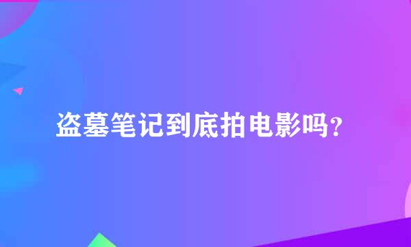 盗墓笔记到底拍电影吗？