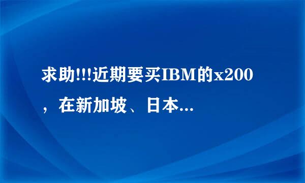 求助!!!近期要买IBM的x200，在新加坡、日本、韩国还是在国内买好呢？差价分别是多少啊？