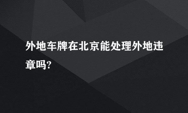 外地车牌在北京能处理外地违章吗?