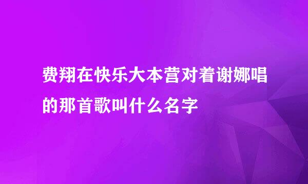 费翔在快乐大本营对着谢娜唱的那首歌叫什么名字