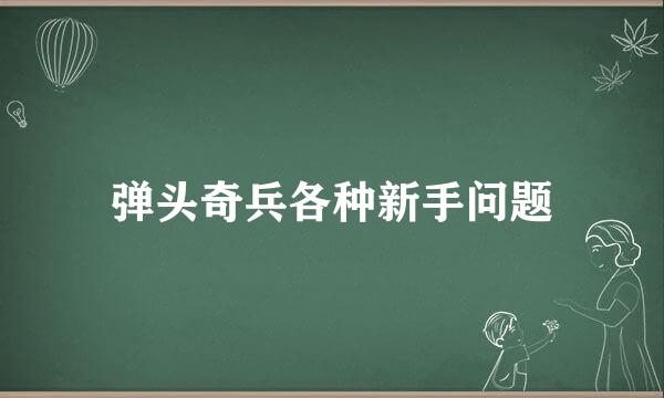 弹头奇兵各种新手问题