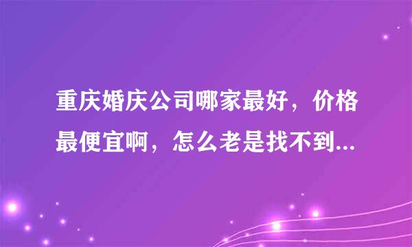 重庆婚庆公司哪家最好，价格最便宜啊，怎么老是找不到，没有一家和我心意的。