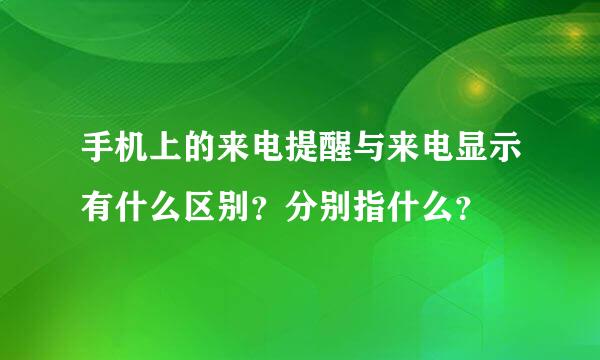 手机上的来电提醒与来电显示有什么区别？分别指什么？