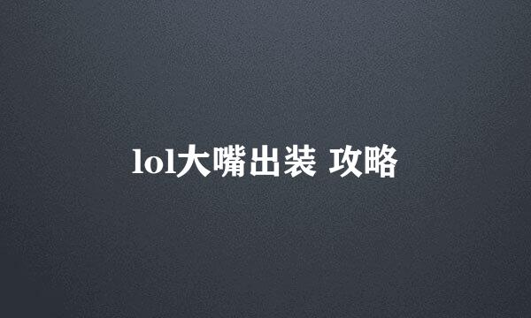 lol大嘴出装 攻略