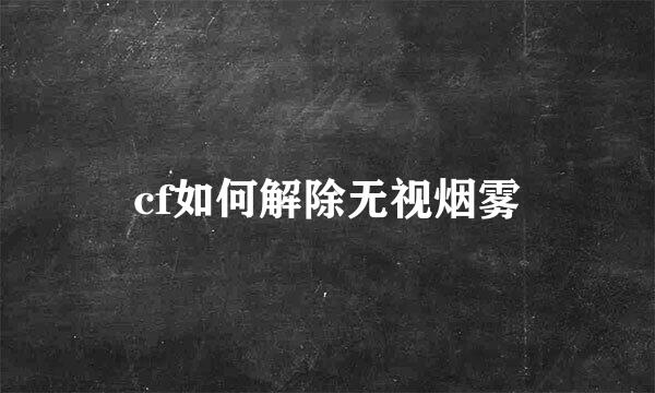 cf如何解除无视烟雾