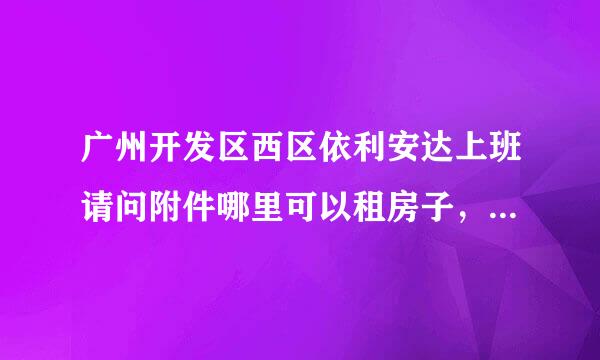 广州开发区西区依利安达上班请问附件哪里可以租房子，要环境好一点的。一房一厅。