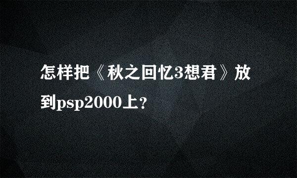 怎样把《秋之回忆3想君》放到psp2000上？