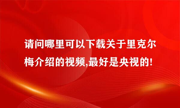 请问哪里可以下载关于里克尔梅介绍的视频,最好是央视的!