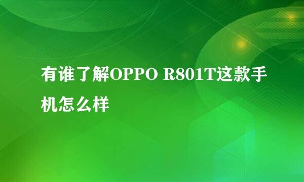 有谁了解OPPO R801T这款手机怎么样