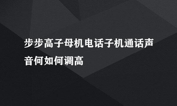 步步高子母机电话子机通话声音何如何调高