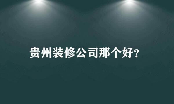 贵州装修公司那个好？