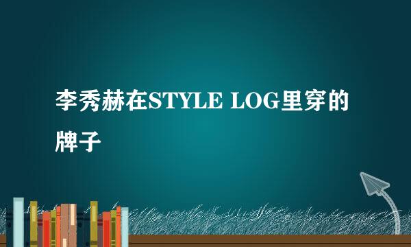 李秀赫在STYLE LOG里穿的牌子