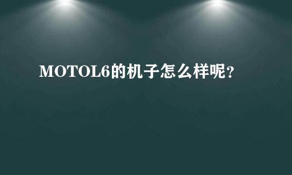 MOTOL6的机子怎么样呢？