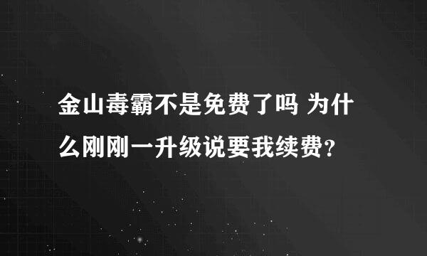 金山毒霸不是免费了吗 为什么刚刚一升级说要我续费？