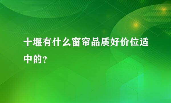 十堰有什么窗帘品质好价位适中的？