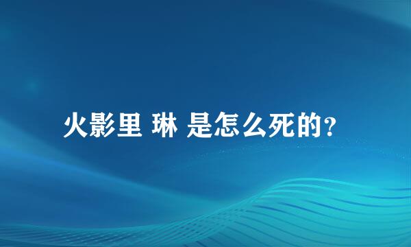 火影里 琳 是怎么死的？