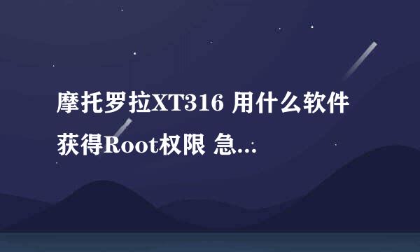 摩托罗拉XT316 用什么软件获得Root权限 急急急急急急急