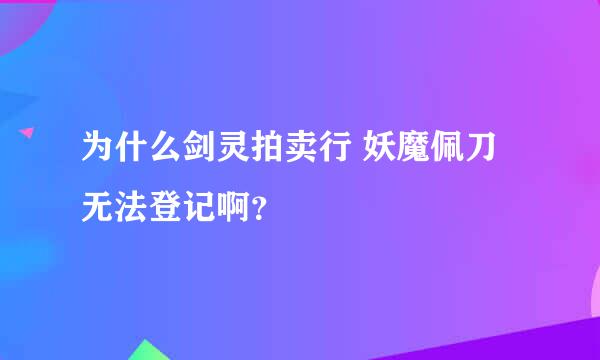 为什么剑灵拍卖行 妖魔佩刀无法登记啊？