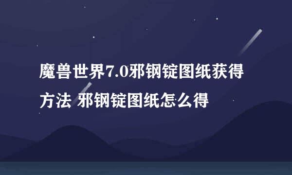 魔兽世界7.0邪钢锭图纸获得方法 邪钢锭图纸怎么得