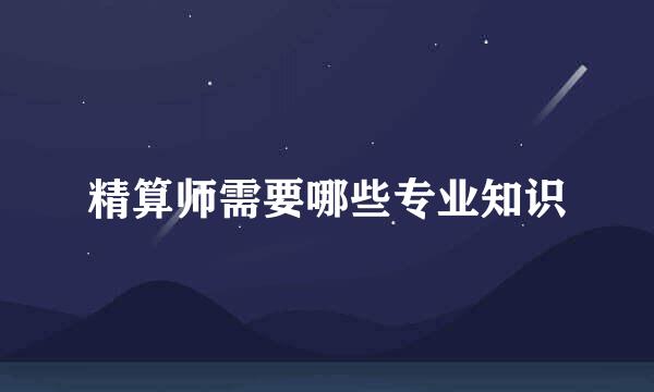 精算师需要哪些专业知识