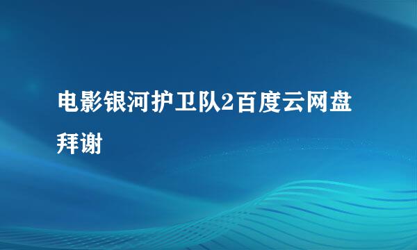 电影银河护卫队2百度云网盘 拜谢