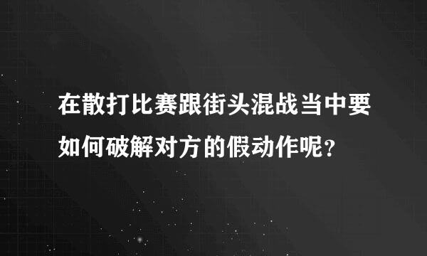 在散打比赛跟街头混战当中要如何破解对方的假动作呢？