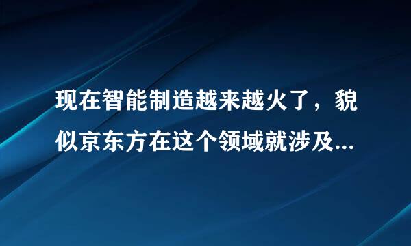 现在智能制造越来越火了，貌似京东方在这个领域就涉及挺广的，有没有懂的人具体能说说？