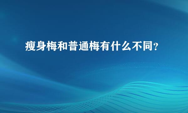 瘦身梅和普通梅有什么不同？