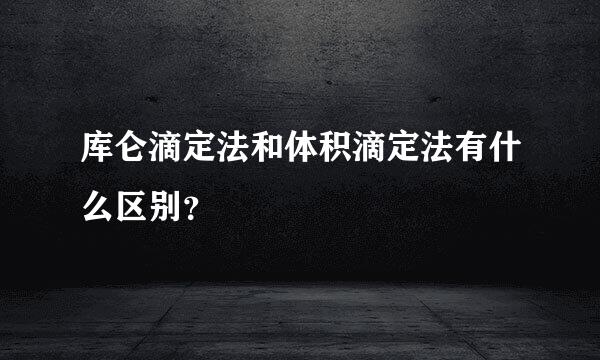 库仑滴定法和体积滴定法有什么区别？