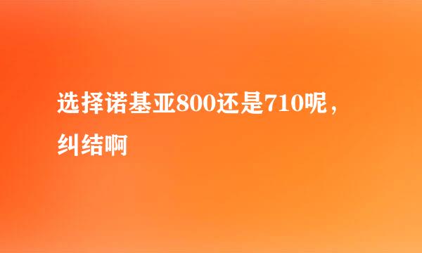 选择诺基亚800还是710呢，纠结啊