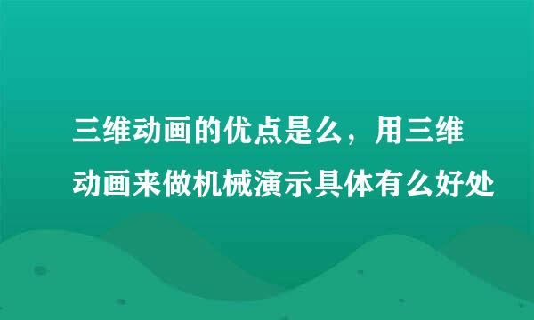 三维动画的优点是么，用三维动画来做机械演示具体有么好处