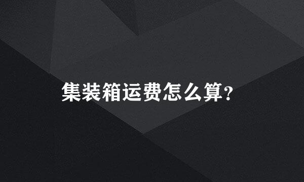 集装箱运费怎么算？