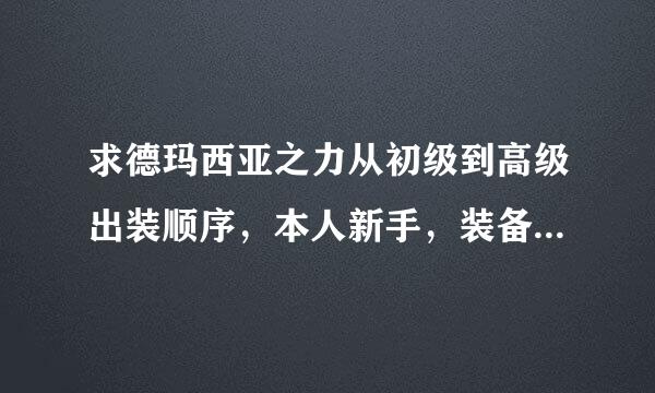 求德玛西亚之力从初级到高级出装顺序，本人新手，装备名称详细点。