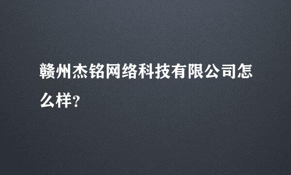 赣州杰铭网络科技有限公司怎么样？