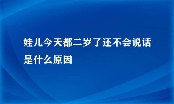 娃儿今天都二岁了还不会说话是什么原因