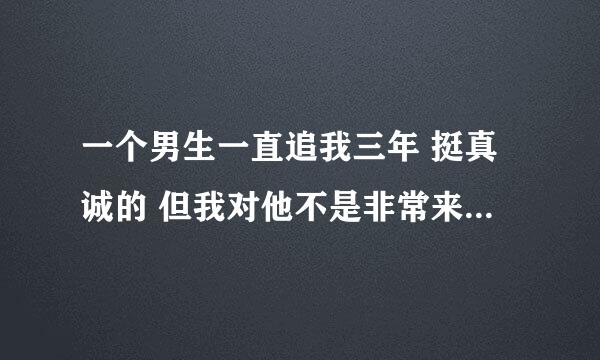 一个男生一直追我三年 挺真诚的 但我对他不是非常来电那种 所以就没有同意和他相处是不是应该给彼此个机会