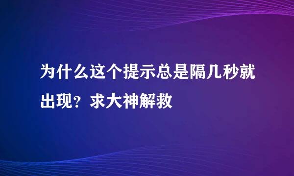 为什么这个提示总是隔几秒就出现？求大神解救